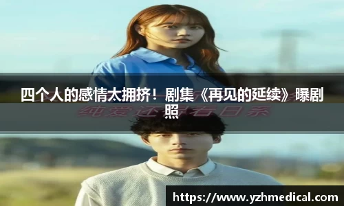 im电竞：四个人的感情太拥挤！剧集《再见的延续》曝剧照